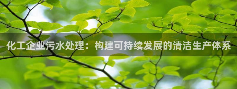 亿万先生官方网站下载安装：化工企业污水处理：构建可持续发展的清洁生产体系