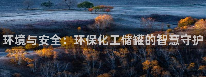 亿万先生客户端官网登录：环境与安全：环保化工储罐的智慧守护