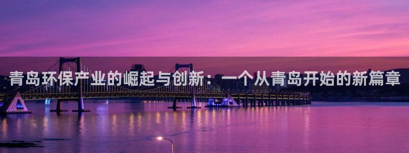 亿万视频：青岛环保产业的崛起与创新：一个从青岛开始的新篇章
