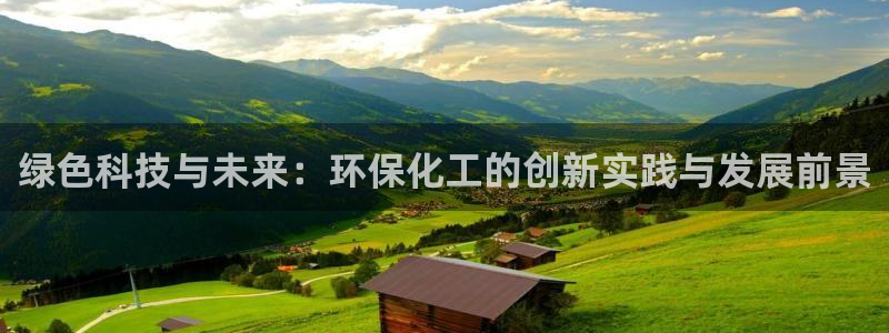 亿万国际游戏官网手机版：绿色科技与未来：环保化工的创新实践与发展前景