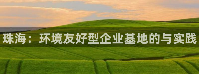 亿万万作者：珠海：环境友好型企业基地的与实践