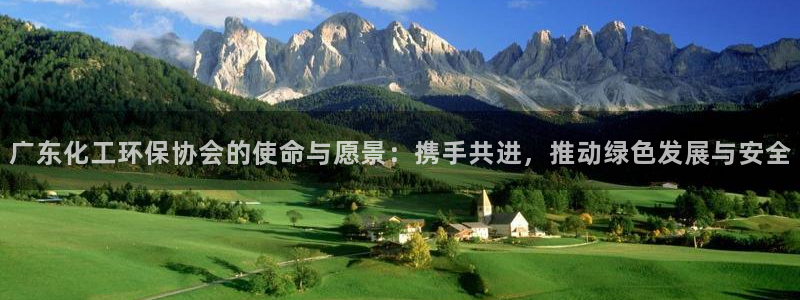 亿万先生官方网站客户端下载安装手机版：广东化工环保协会的使命与愿景：携手共进，推动绿色发展与安全