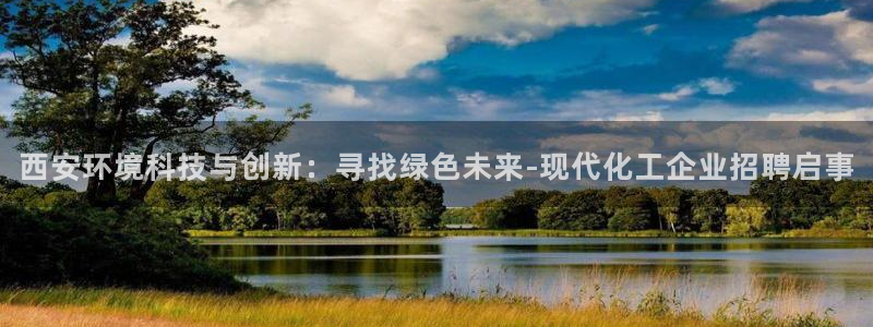 亿万红包版下载正版：西安环境科技与创新：寻找绿色未来-现代化工企业招聘启事