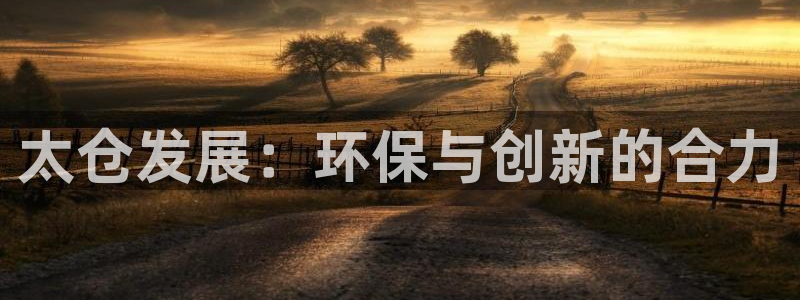 亿万先生手游下载官网:太仓发展:环保与创新的合力