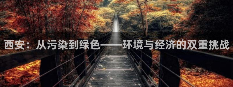 亿万先生游戏平台网址：西安：从污染到绿色——环境与经济的双重挑战