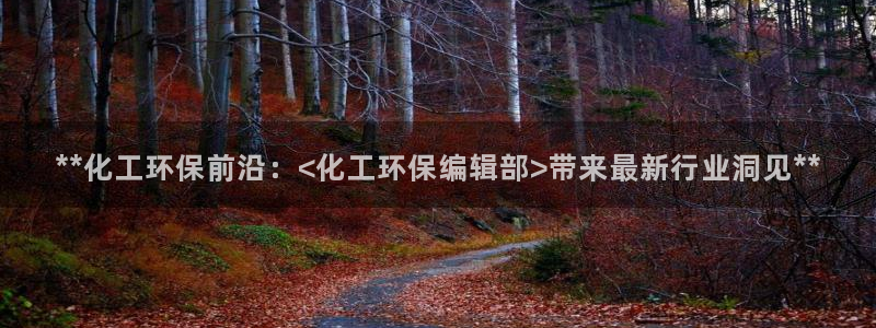亿万先生现在的网址谁知道：**化工环保前沿：<化工环保编辑部>带来最新行业洞见**