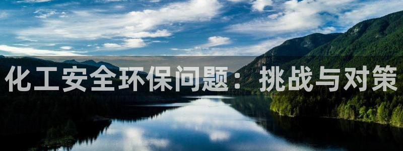 亿万先生客服联系：化工安全环保问题：挑战与对策