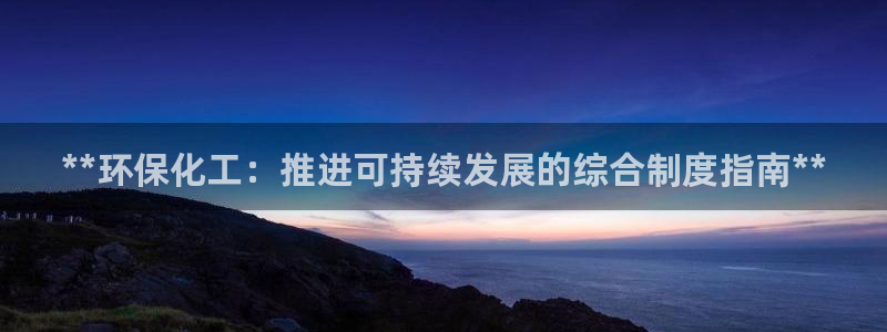 亿万app下载：**环保化工：推进可持续发展的综合制度指南**
